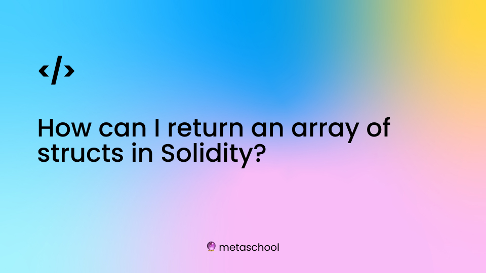 question card saying how can I return an array of structs in Solidity